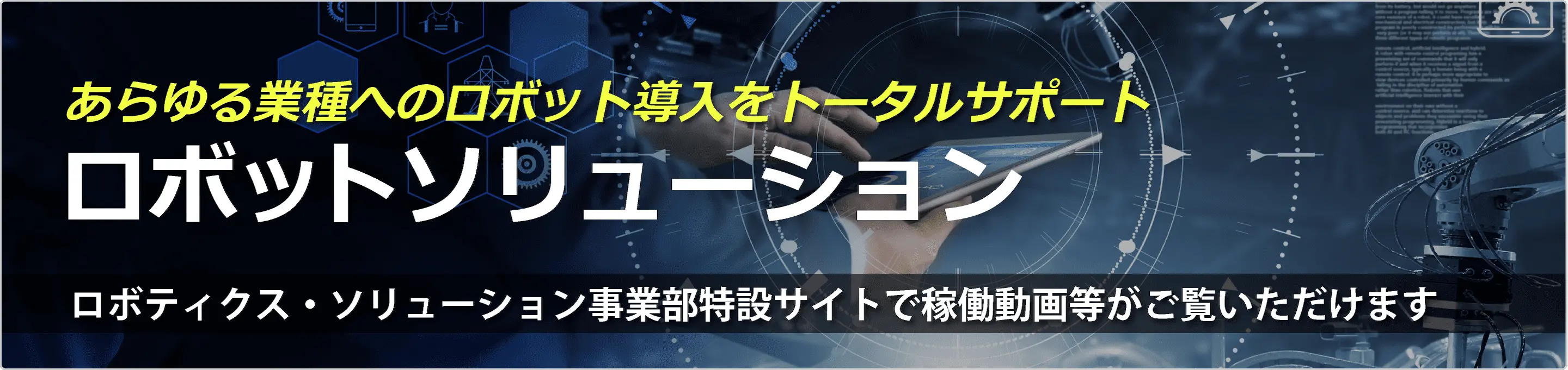 あらゆる業種へのロボット導入をトータルサポート　ロボットソリューション　ロボティクス・ソリューション事業部特設サイトで稼働動画等がご覧いただけます